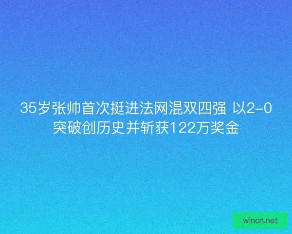 35岁张帅首次挺进法网混双四强 以2-0突破创历史并斩获122万奖金